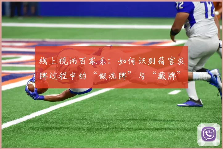 线上视讯百家乐：如何识别荷官发牌过程中的“假洗牌”与“藏牌”动作？（在线直播百家乐：如何分辨荷官发牌时的假洗牌与藏牌手法）
