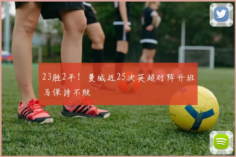 23胜2平！曼城近25次英超对阵升班马保持不败
