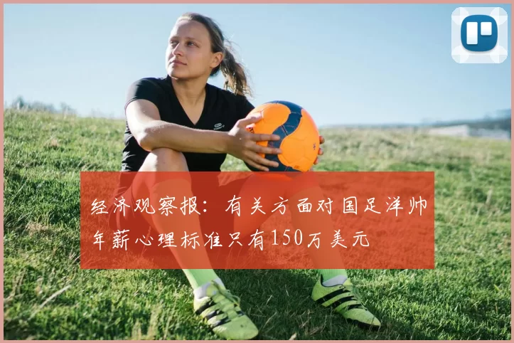 经济观察报：有关方面对国足洋帅年薪心理标准只有150万美元