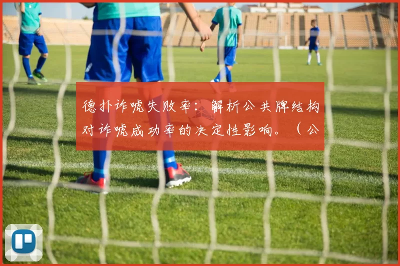 德扑诈唬失败率：解析公共牌结构对诈唬成功率的决定性影响。（公共牌结构如何左右德州扑克诈唬的成败：成功率背后的关键因素）