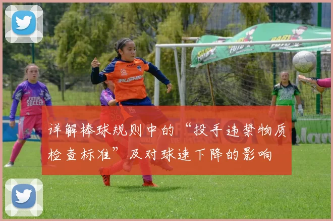 详解棒球规则中的“投手违禁物质检查标准”及对球速下降的影响