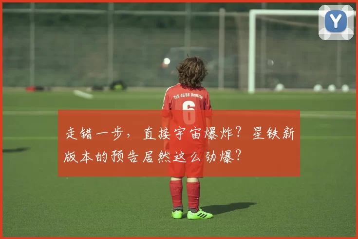 走错一步，直接宇宙爆炸？星铁新版本的预告居然这么劲爆？