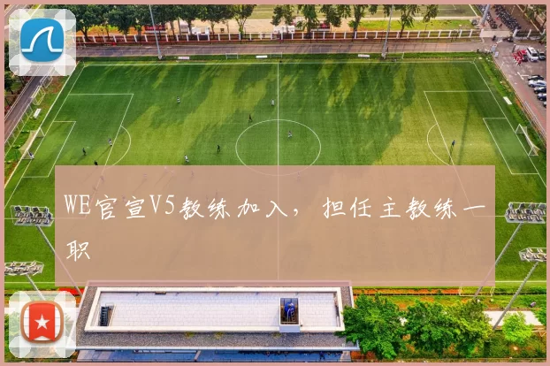 WE官宣V5教练加入，担任主教练一职