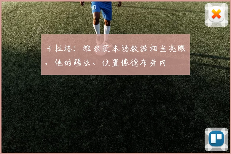 卡拉格：维尔茨本场数据相当亮眼，他的踢法、位置像德布劳内